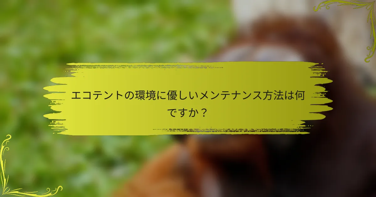 エコテントの環境に優しいメンテナンス方法は何ですか？