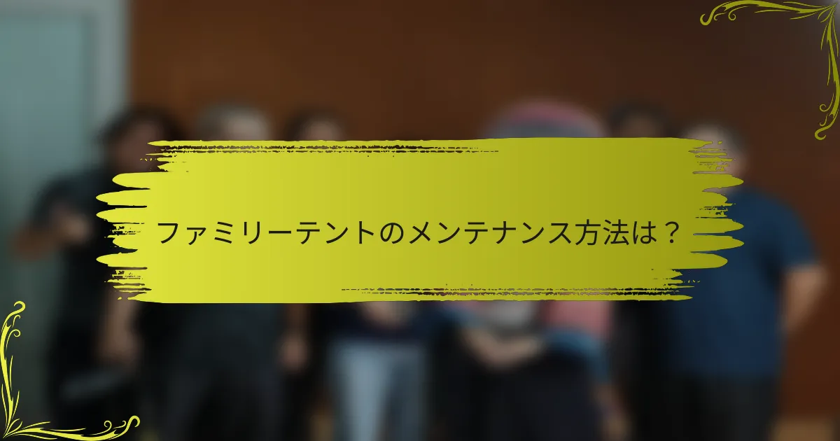 ファミリーテントのメンテナンス方法は？