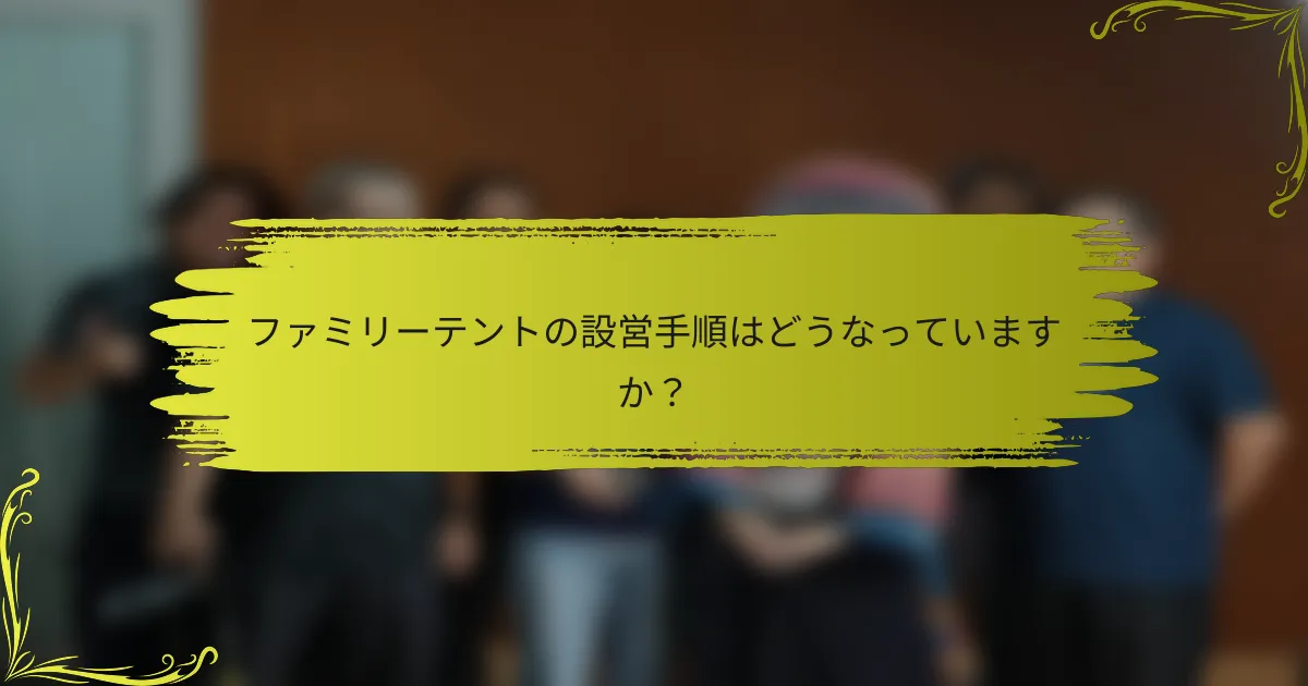 ファミリーテントの設営手順はどうなっていますか？
