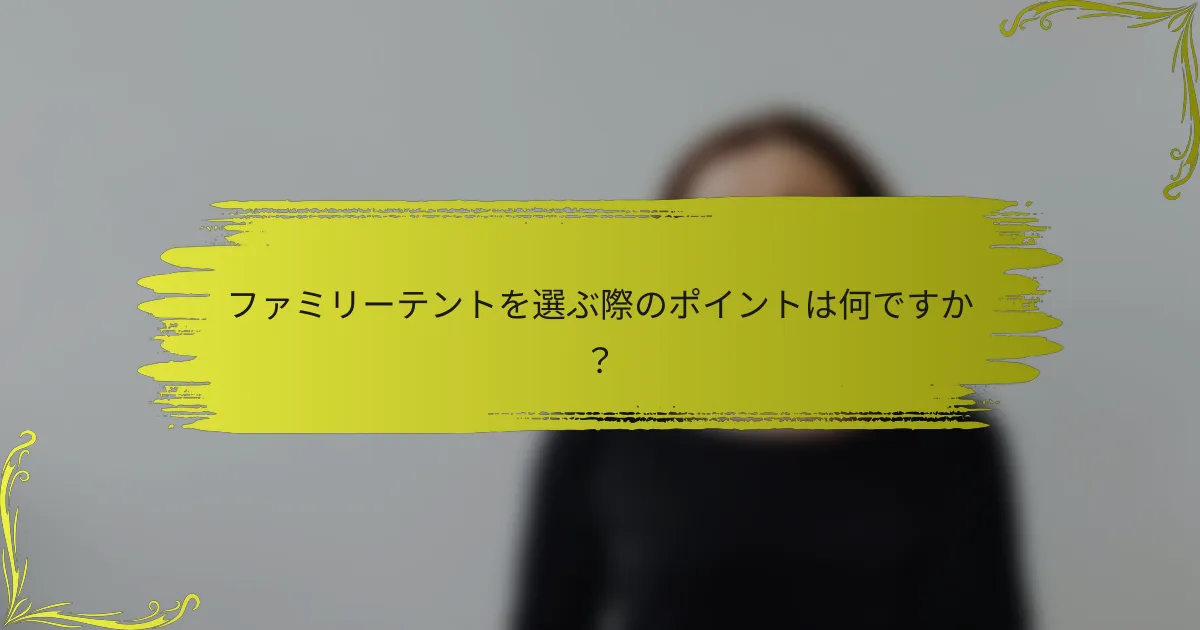 ファミリーテントを選ぶ際のポイントは何ですか?