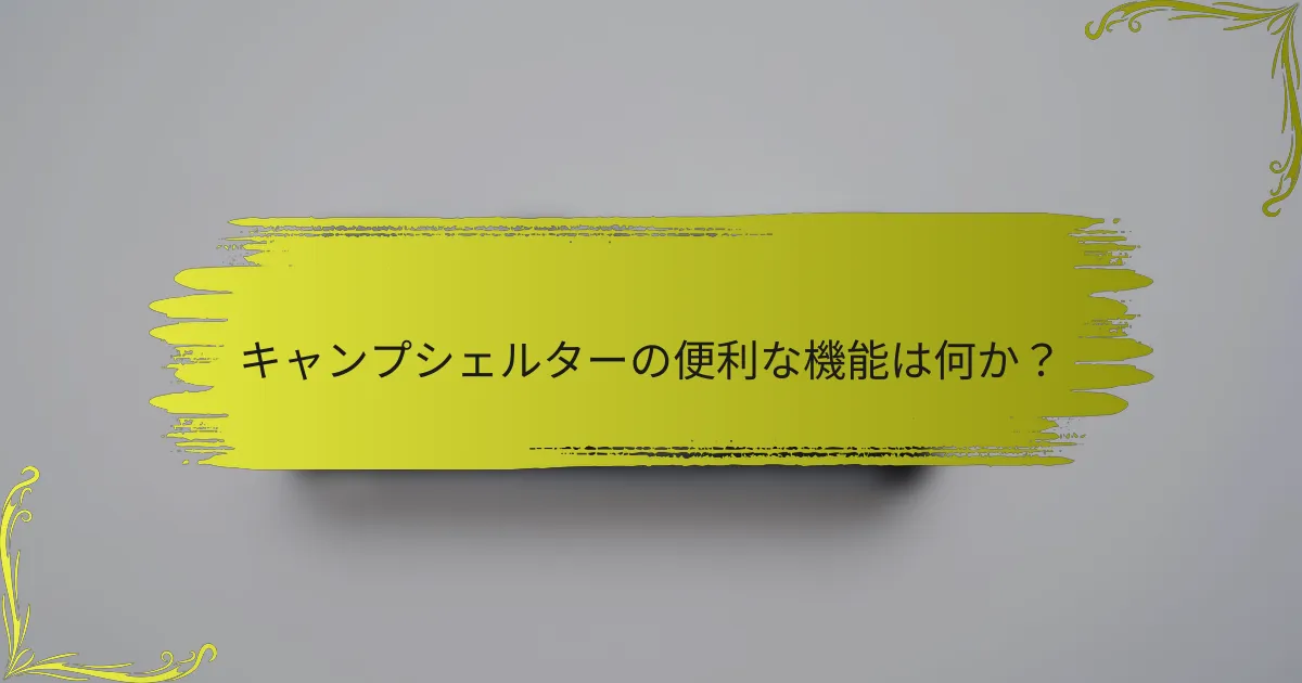 キャンプシェルターの便利な機能は何か？