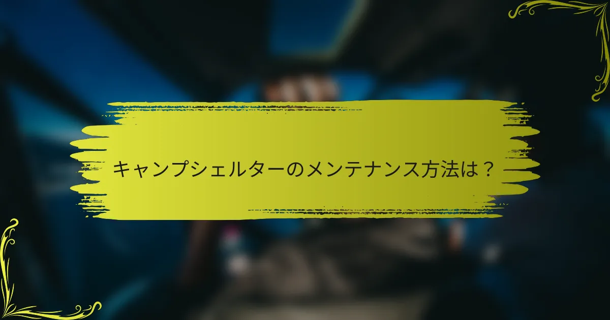 キャンプシェルターのメンテナンス方法は？
