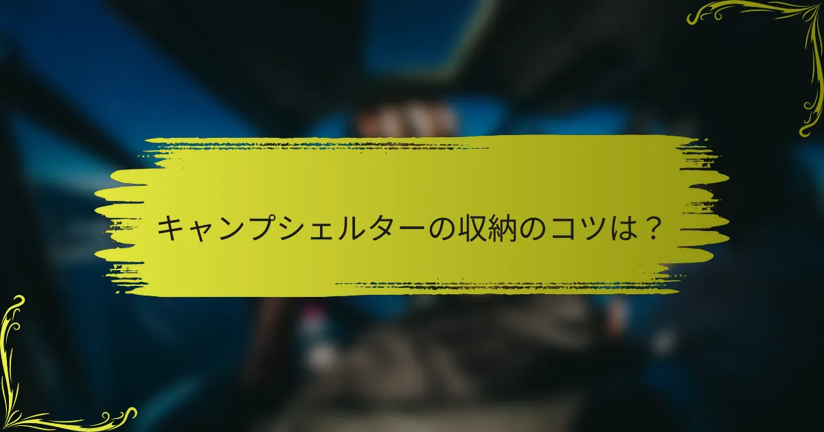 キャンプシェルターの収納のコツは？