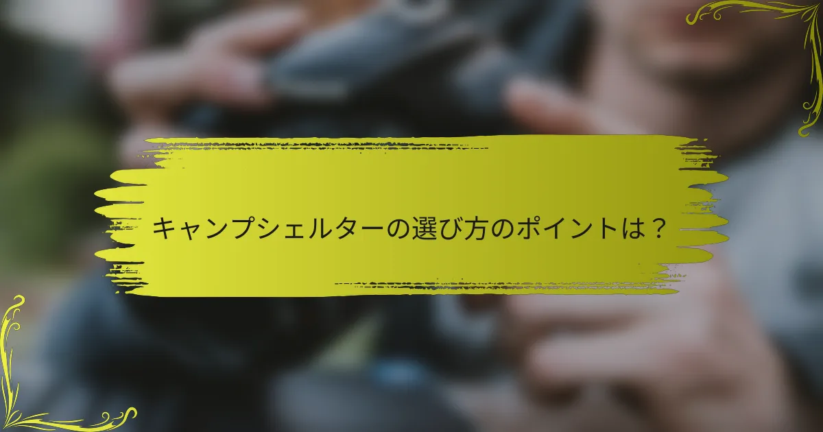 キャンプシェルターの選び方のポイントは？