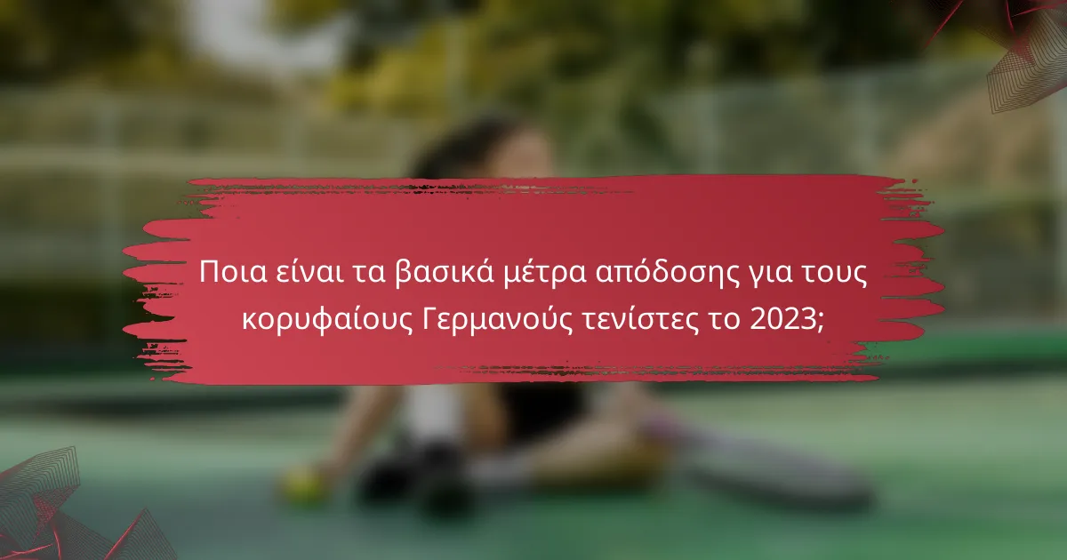 Ποια είναι τα βασικά μέτρα απόδοσης για τους κορυφαίους Γερμανούς τενίστες το 2023;