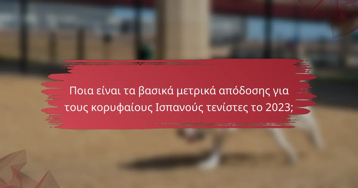 Ποια είναι τα βασικά μετρικά απόδοσης για τους κορυφαίους Ισπανούς τενίστες το 2023;