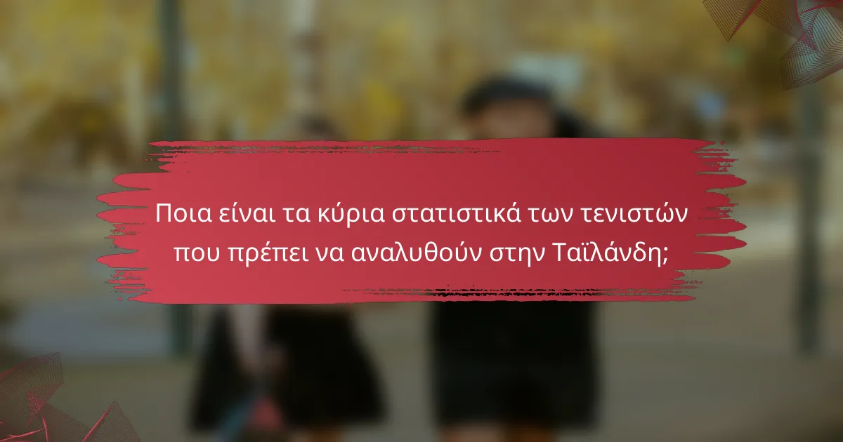 Ποια είναι τα κύρια στατιστικά των τενιστών που πρέπει να αναλυθούν στην Ταϊλάνδη;