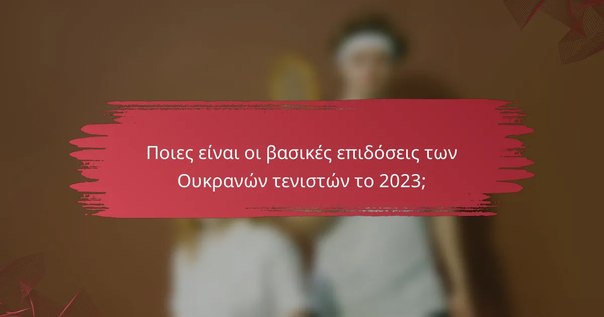 Ποιες είναι οι βασικές επιδόσεις των Ουκρανών τενιστών το 2023;