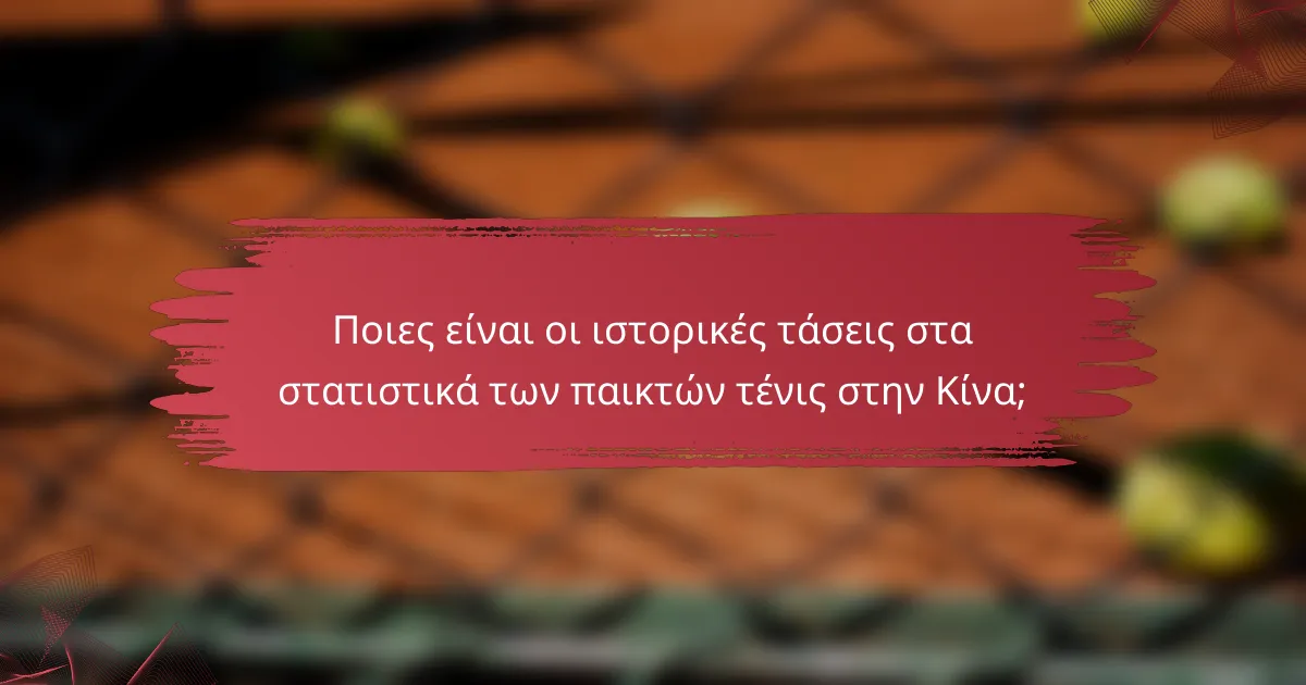 Ποιες είναι οι ιστορικές τάσεις στα στατιστικά των παικτών τένις στην Κίνα;