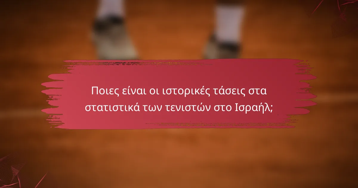 Ποιες είναι οι ιστορικές τάσεις στα στατιστικά των τενιστών στο Ισραήλ;