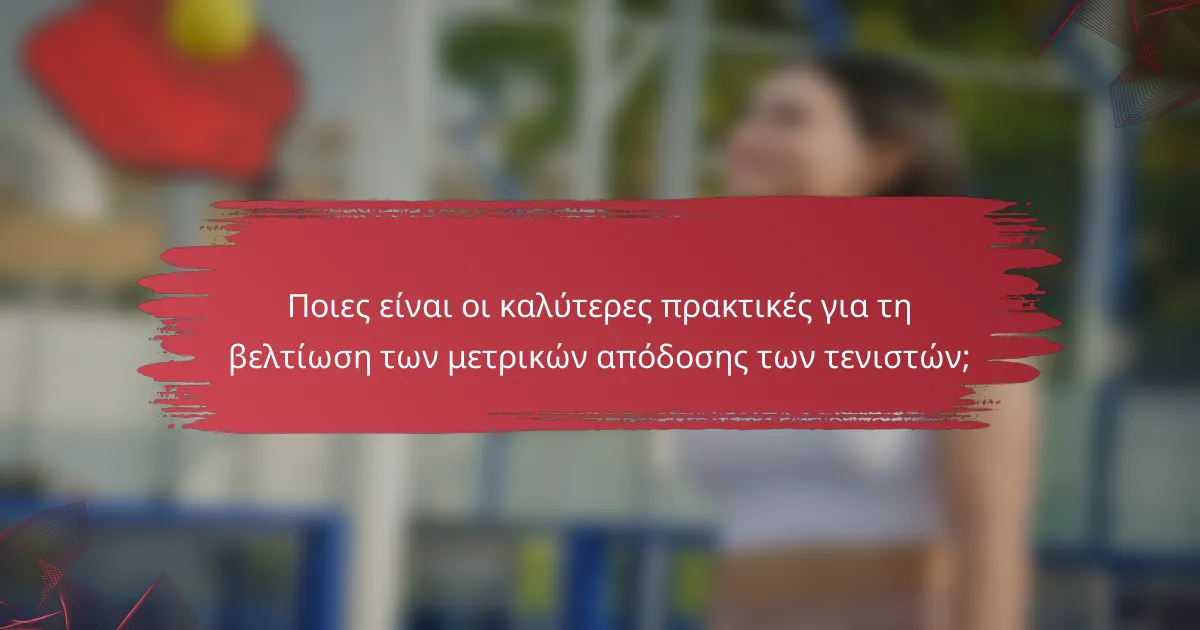 Ποιες είναι οι καλύτερες πρακτικές για τη βελτίωση των μετρικών απόδοσης των τενιστών;