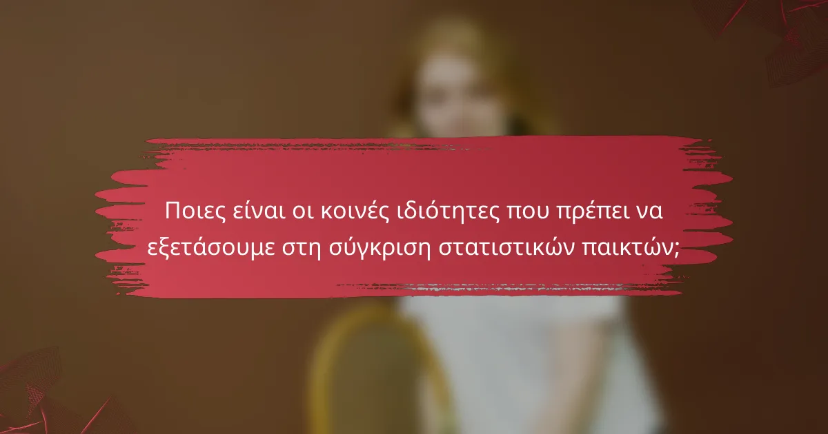 Ποιες είναι οι κοινές ιδιότητες που πρέπει να εξετάσουμε στη σύγκριση στατιστικών παικτών;