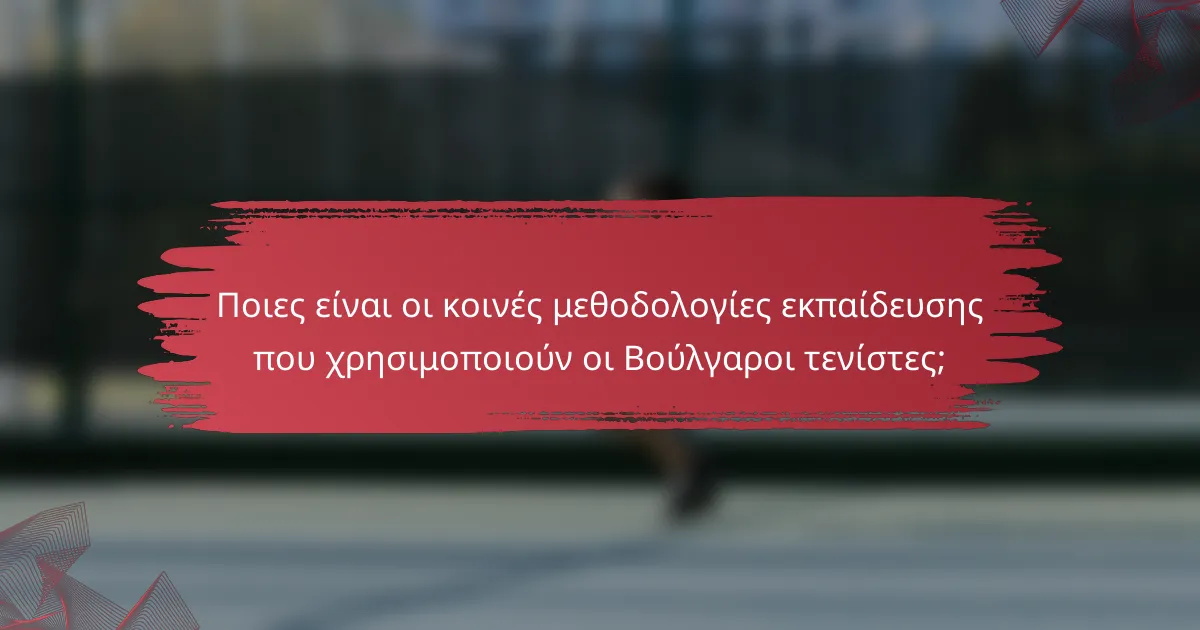 Ποιες είναι οι κοινές μεθοδολογίες εκπαίδευσης που χρησιμοποιούν οι Βούλγαροι τενίστες;