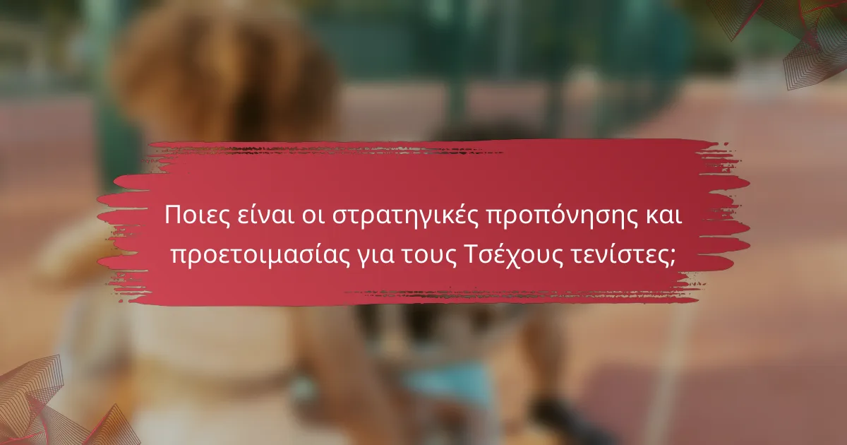 Ποιες είναι οι στρατηγικές προπόνησης και προετοιμασίας για τους Τσέχους τενίστες;