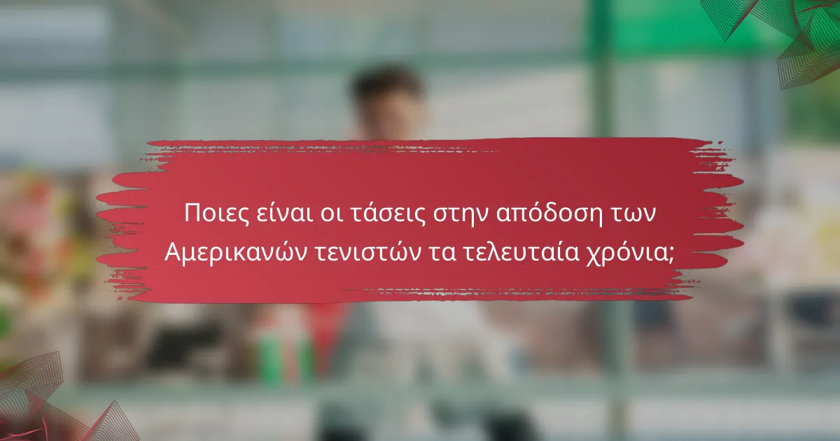 Ποιες είναι οι τάσεις στην απόδοση των Αμερικανών τενιστών τα τελευταία χρόνια;
