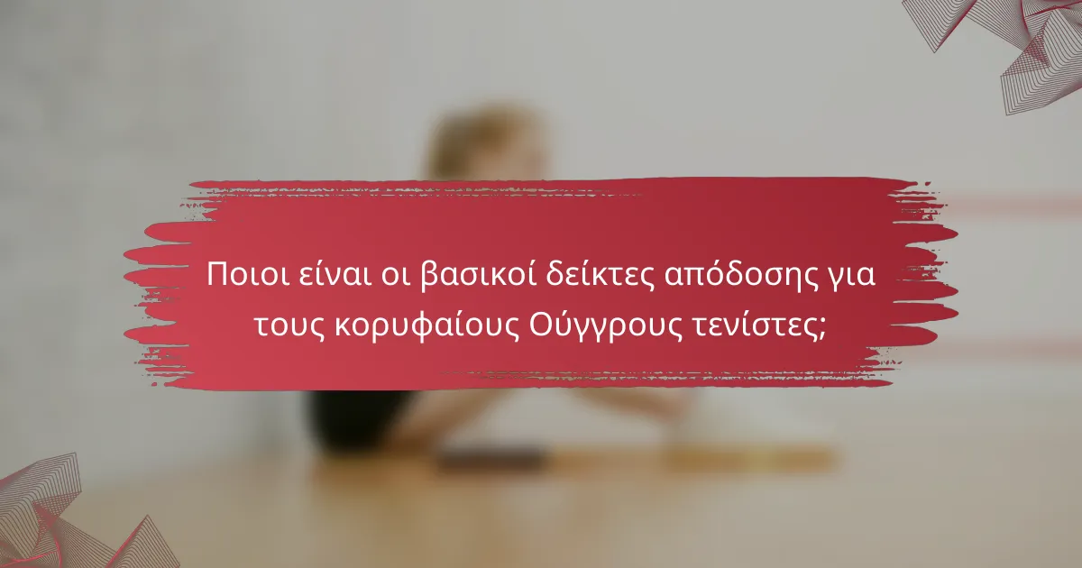Ποιοι είναι οι βασικοί δείκτες απόδοσης για τους κορυφαίους Ούγγρους τενίστες;