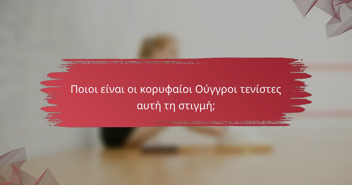 Ποιοι είναι οι κορυφαίοι Ούγγροι τενίστες αυτή τη στιγμή;