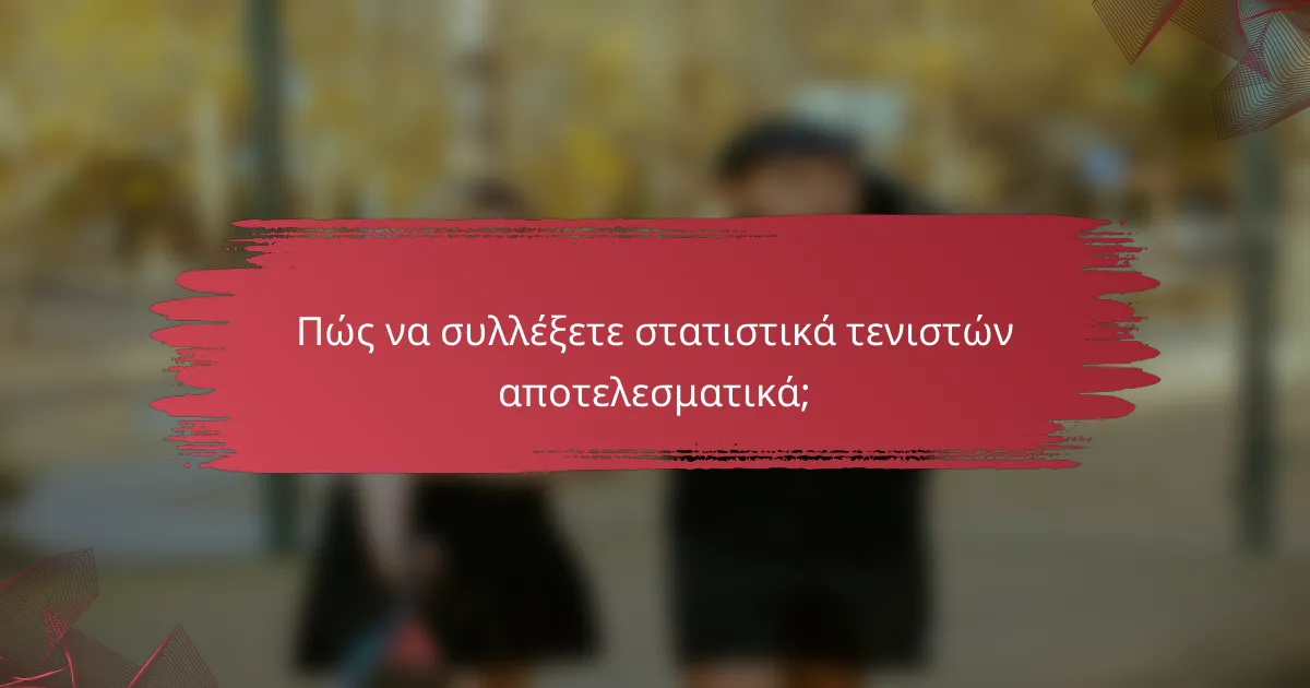 Πώς να συλλέξετε στατιστικά τενιστών αποτελεσματικά;