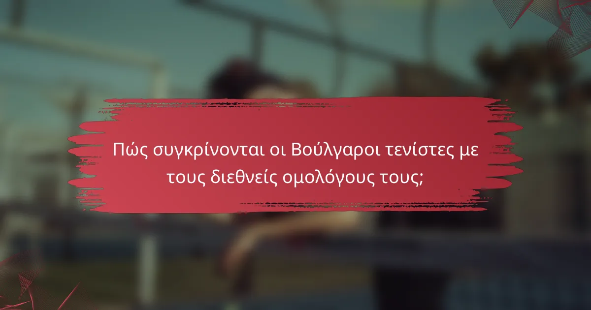 Πώς συγκρίνονται οι Βούλγαροι τενίστες με τους διεθνείς ομολόγους τους;