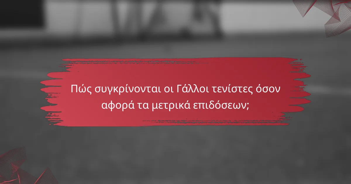Πώς συγκρίνονται οι Γάλλοι τενίστες όσον αφορά τα μετρικά επιδόσεων;