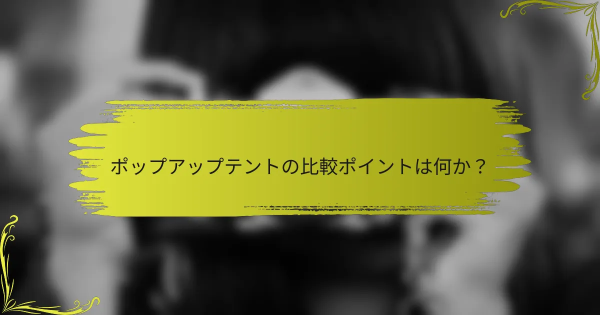 ポップアップテントの比較ポイントは何か？