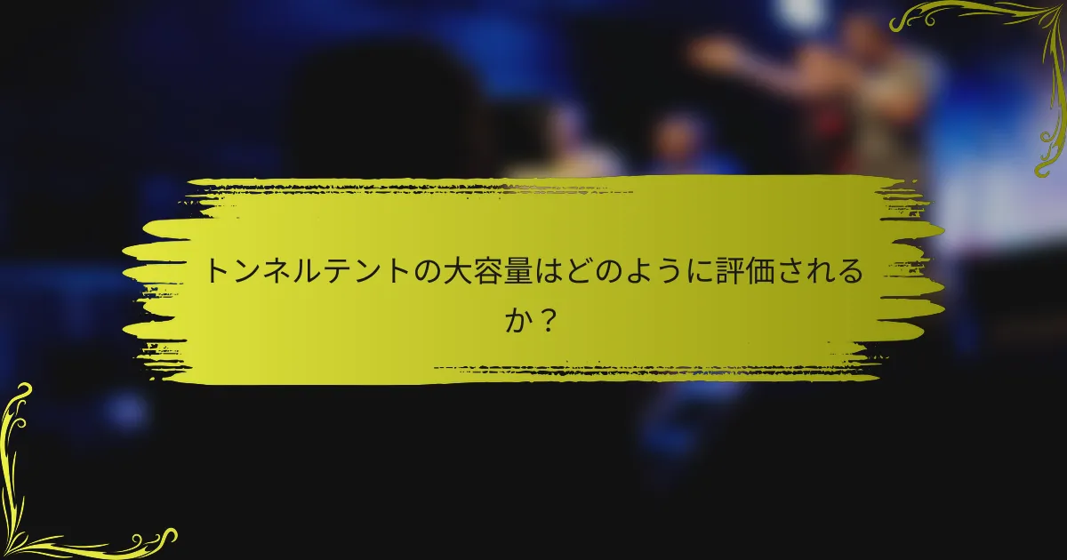 トンネルテントの大容量はどのように評価されるか？