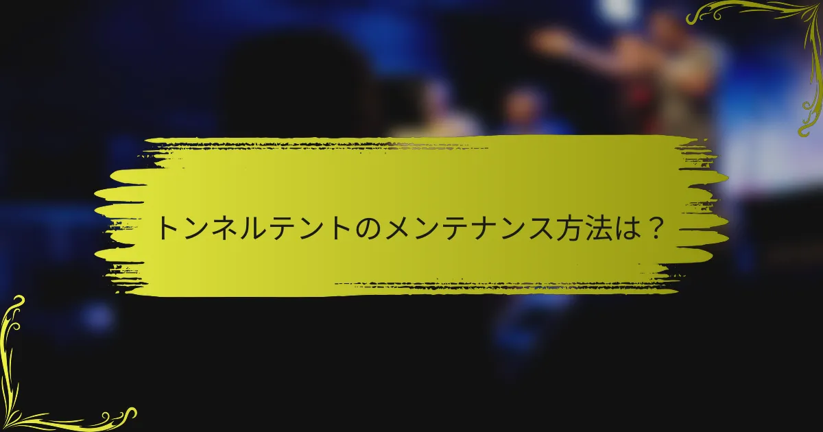 トンネルテントのメンテナンス方法は？