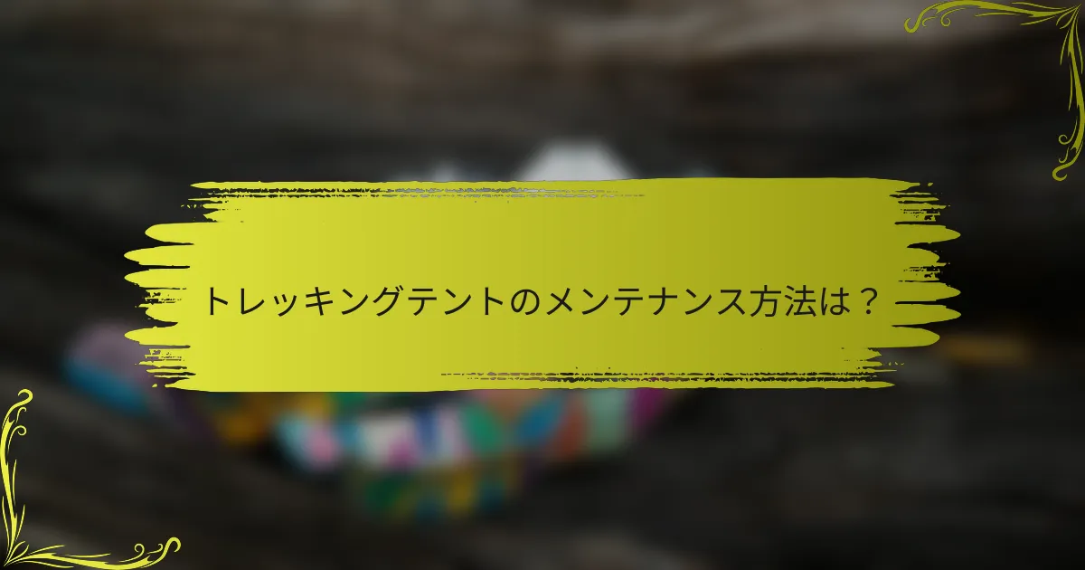 トレッキングテントのメンテナンス方法は?