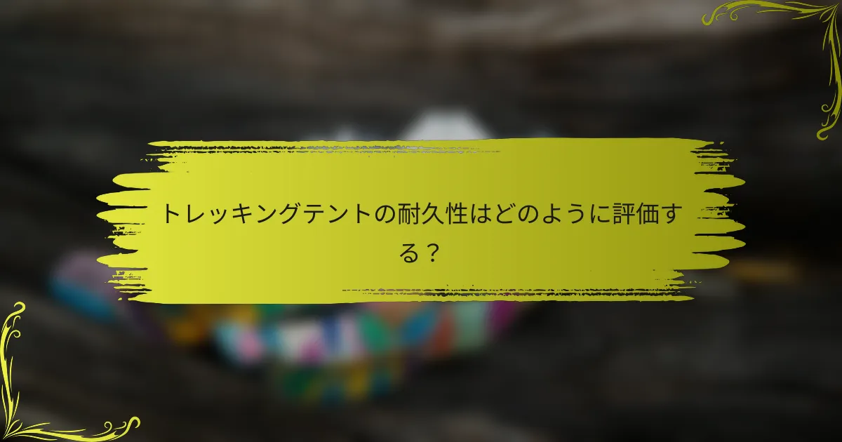 トレッキングテントの耐久性はどのように評価する?