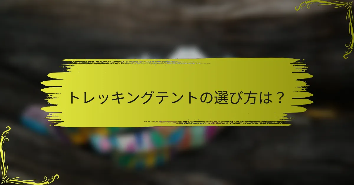 トレッキングテントの選び方は?