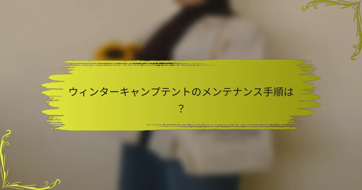ウィンターキャンプテントのメンテナンス手順は？