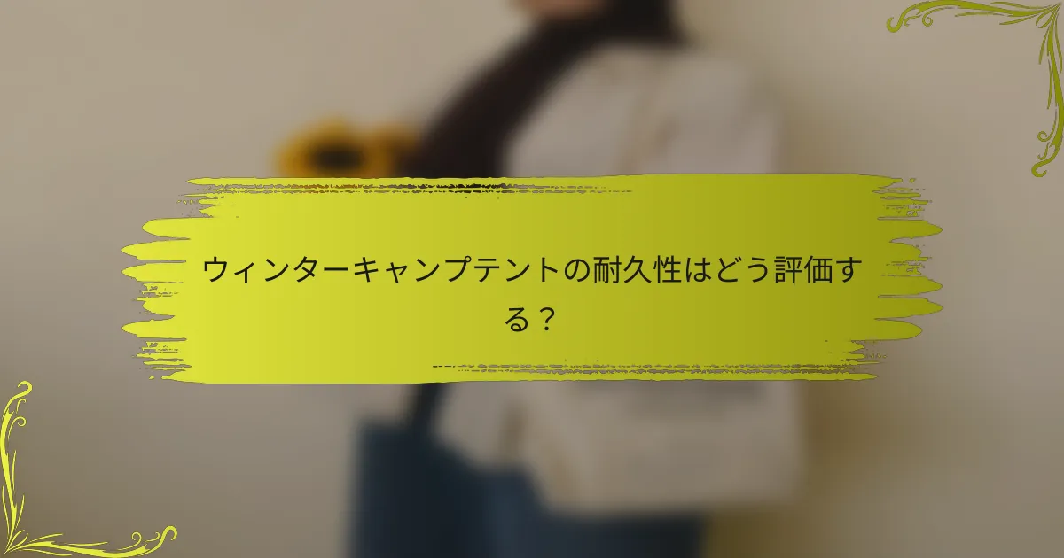 ウィンターキャンプテントの耐久性はどう評価する？